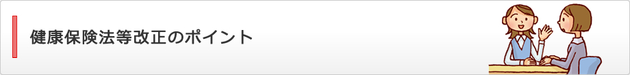 健康保険法等改正のポイント